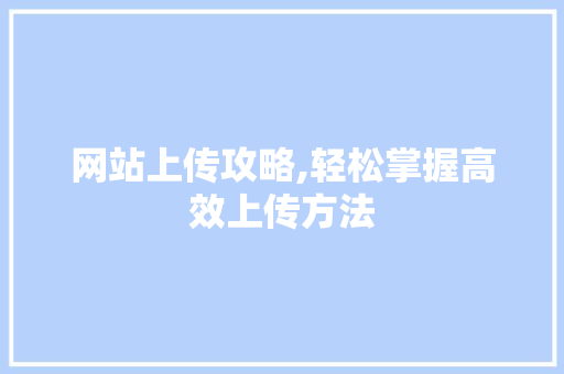 网站上传攻略,轻松掌握高效上传方法