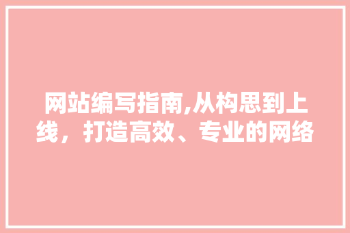 网站编写指南,从构思到上线,打造高效、专业的网络平台 网站编写指南,从构思到上线,打造高效、专业的网络平台