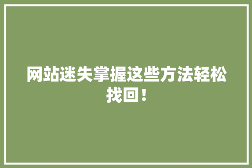 网站迷失掌握这些方法轻松找回! 网站迷失掌握这些方法轻松找回!