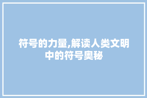 符号的力量,解读人类文明中的符号奥秘