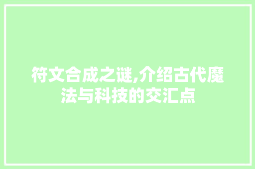 符文合成之谜,介绍古代魔法与科技的交汇点
