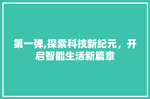 第一弹,探索科技新纪元，开启智能生活新篇章