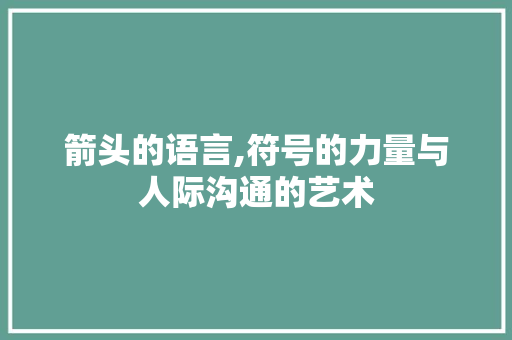 箭头的语言,符号的力量与人际沟通的艺术 箭头的语言,符号的力量与人际沟通的艺术