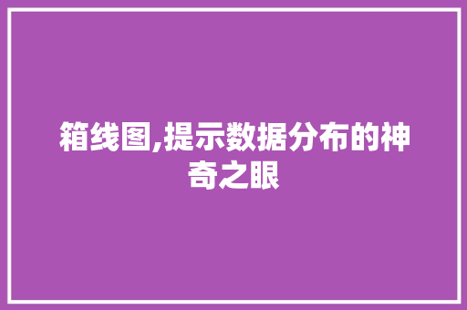 箱线图,提示数据分布的神奇之眼 箱线图,提示数据分布的神奇之眼
