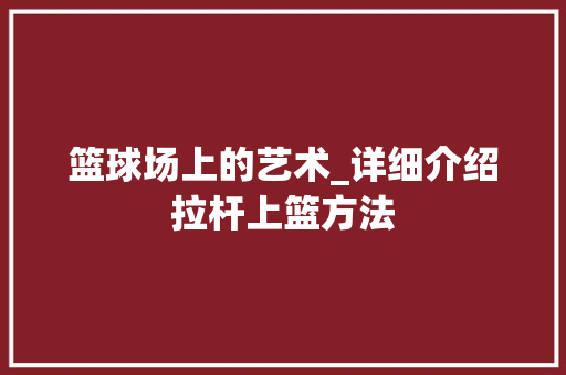 篮球场上的艺术_详细介绍拉杆上篮方法 篮球场上的艺术_详细介绍拉杆上篮方法