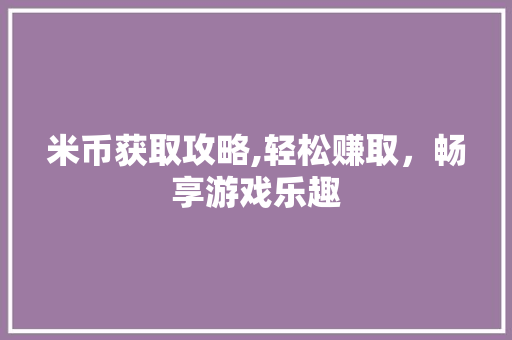 米币获取攻略,轻松赚取，畅享游戏乐趣