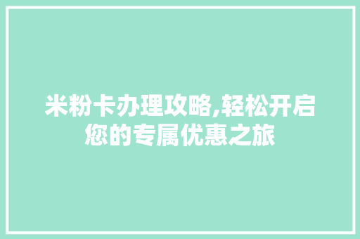 米粉卡办理攻略,轻松开启您的专属优惠之旅