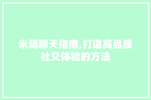米陌聊天指南,打造高品质社交体验的方法