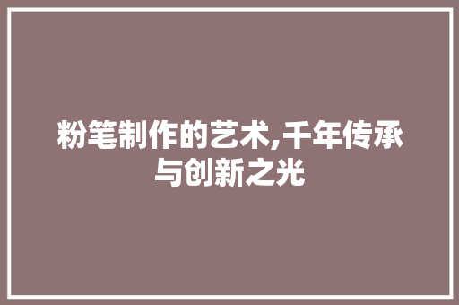 粉笔制作的艺术,千年传承与创新之光