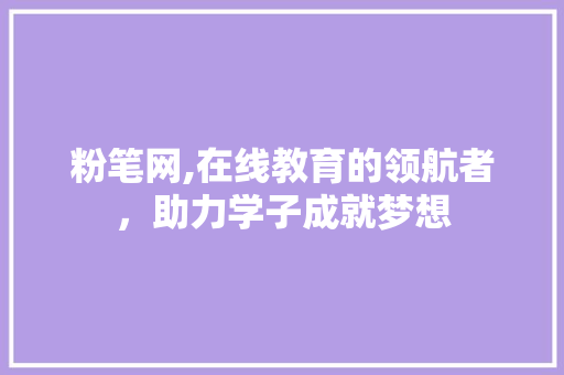 粉笔网,在线教育的领航者，助力学子成就梦想