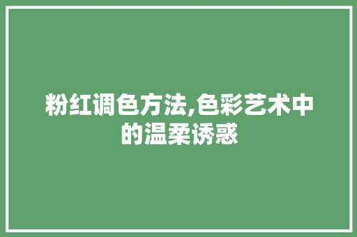 粉红调色方法,色彩艺术中的温柔诱惑