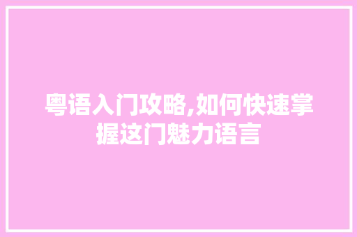 粤语入门攻略,如何快速掌握这门魅力语言 网络技术