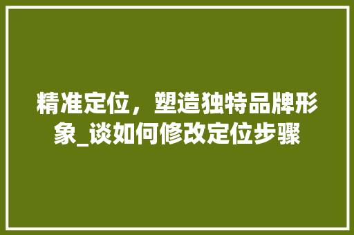 精准定位，塑造独特品牌形象_谈如何修改定位步骤
