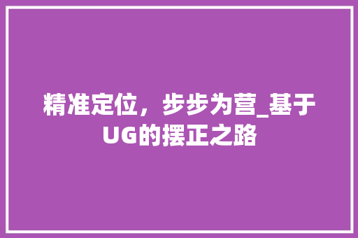 精准定位，步步为营_基于UG的摆正之路
