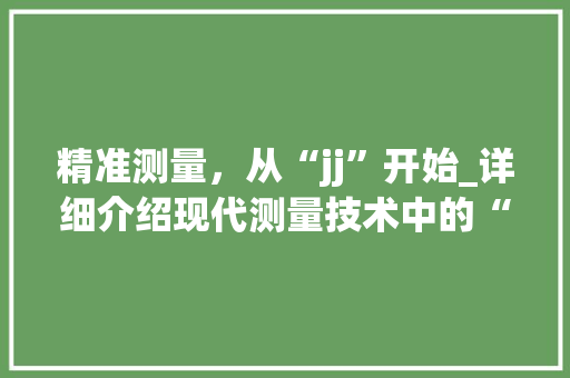 精准测量，从“jj”开始_详细介绍现代测量技术中的“jj”测量方法