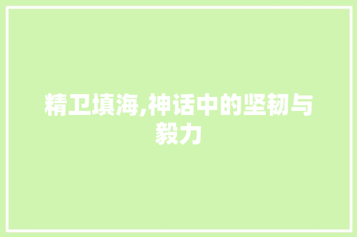 精卫填海,神话中的坚韧与毅力