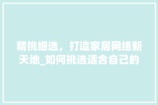 精挑细选，打造家居网络新天地_如何挑选适合自己的路由器