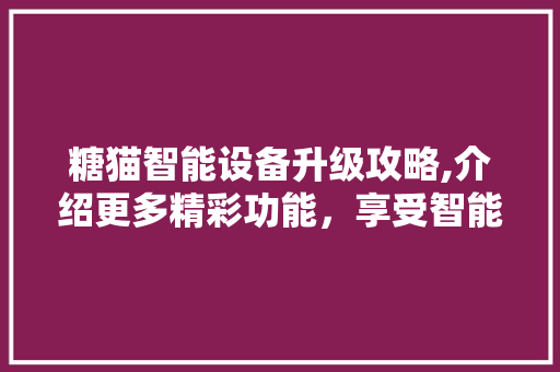糖猫智能设备升级攻略,介绍更多精彩功能，享受智能生活新体验