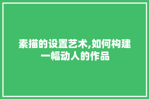 素描的设置艺术,如何构建一幅动人的作品