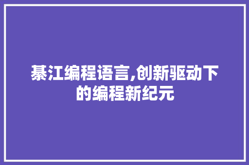 綦江编程语言,创新驱动下的编程新纪元