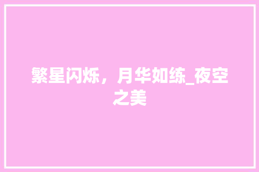 繁星闪烁，月华如练_夜空之美