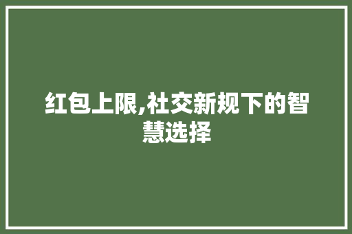 红包上限,社交新规下的智慧选择