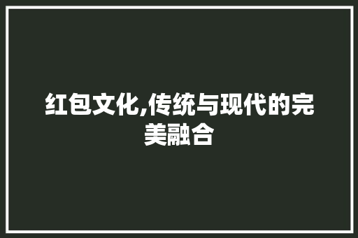 红包文化,传统与现代的完美融合