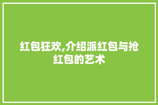 红包狂欢,介绍派红包与抢红包的艺术