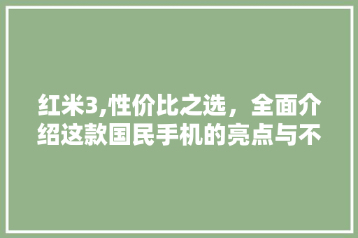 红米3,性价比之选，全面介绍这款国民手机的亮点与不足