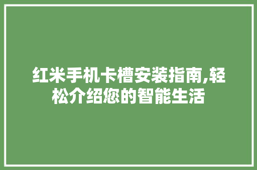 红米手机卡槽安装指南,轻松介绍您的智能生活 操作系统