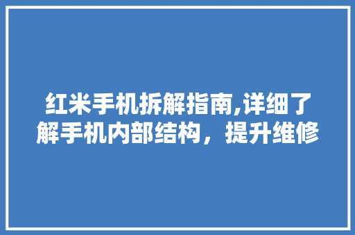 红米手机拆解指南,详细了解手机内部结构，提升维修技能 电脑基础