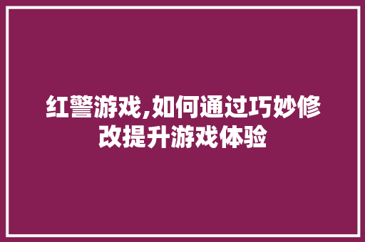 红警游戏,如何通过巧妙修改提升游戏体验