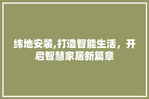 纬地安装,打造智能生活,开启智慧家居新篇章 纬地安装,打造智能生活,开启智慧家居新篇章