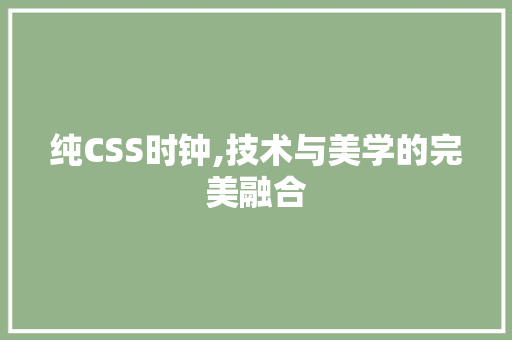 纯CSS时钟,技术与美学的完美融合 纯CSS时钟,技术与美学的完美融合