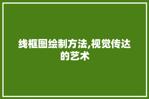 线框图绘制方法,视觉传达的艺术