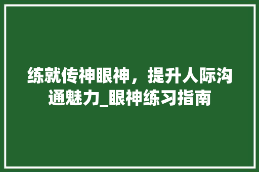 练就传神眼神，提升人际沟通魅力_眼神练习指南
