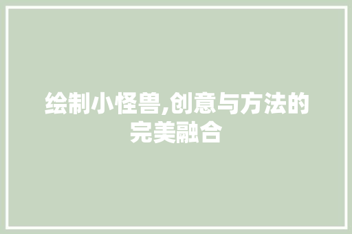绘制小怪兽,创意与方法的完美融合