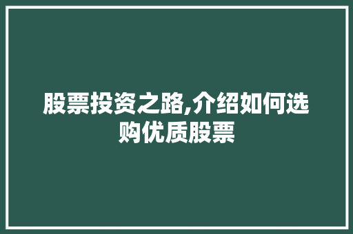 股票投资之路,介绍如何选购优质股票 股票投资之路,介绍如何选购优质股票