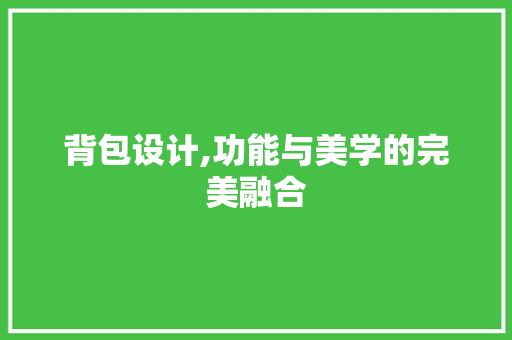 背包设计,功能与美学的完美融合