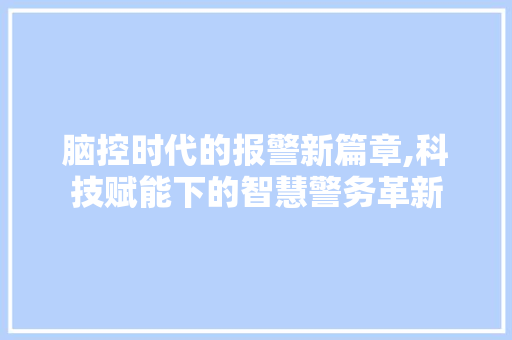 脑控时代的报警新篇章,科技赋能下的智慧警务革新
