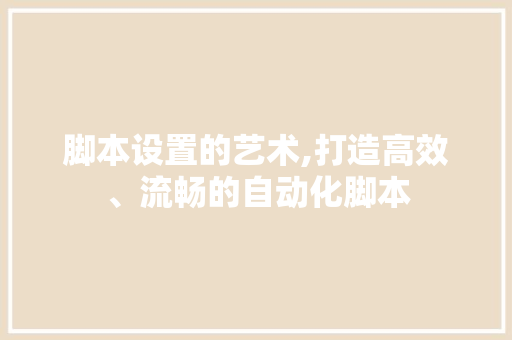 脚本设置的艺术,打造高效、流畅的自动化脚本