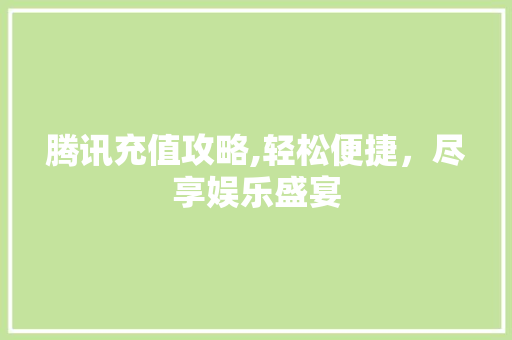 腾讯充值攻略,轻松便捷，尽享娱乐盛宴