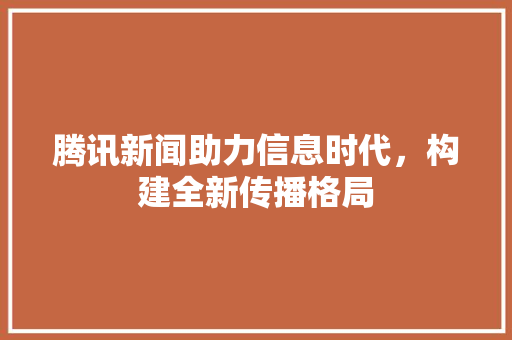 腾讯新闻助力信息时代，构建全新传播格局