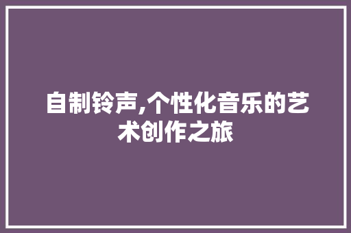 自制铃声,个性化音乐的艺术创作之旅