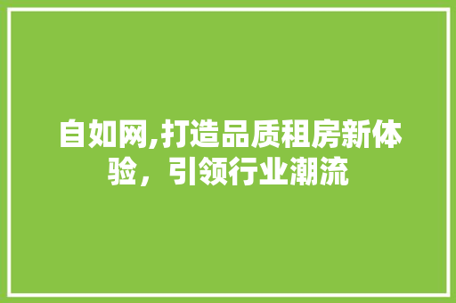 自如网,打造品质租房新体验，引领行业潮流 操作系统