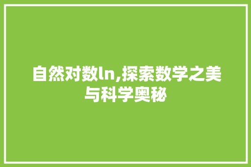 自然对数ln,探索数学之美与科学奥秘 自然对数ln,探索数学之美与科学奥秘