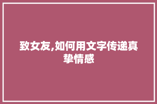 致女友,如何用文字传递真挚情感