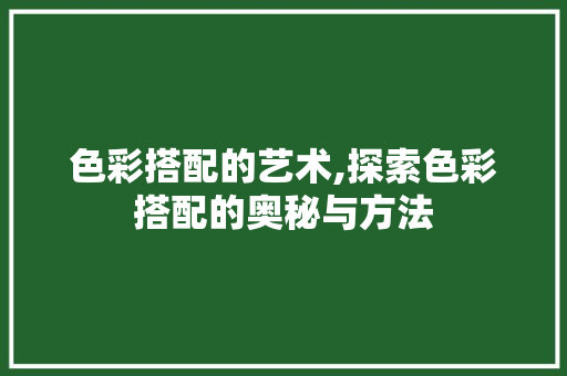 色彩搭配的艺术,探索色彩搭配的奥秘与方法