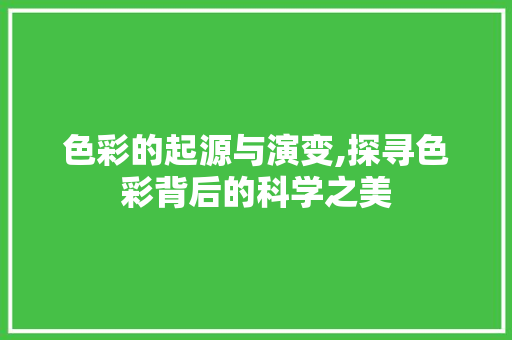 色彩的起源与演变,探寻色彩背后的科学之美