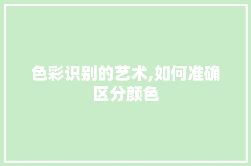 色彩识别的艺术,如何准确区分颜色